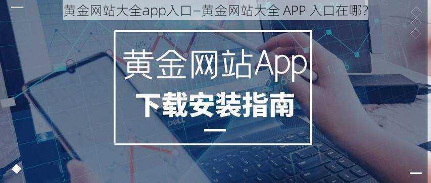 黄金网站大全app入口—黄金网站大全 APP 入口在哪？