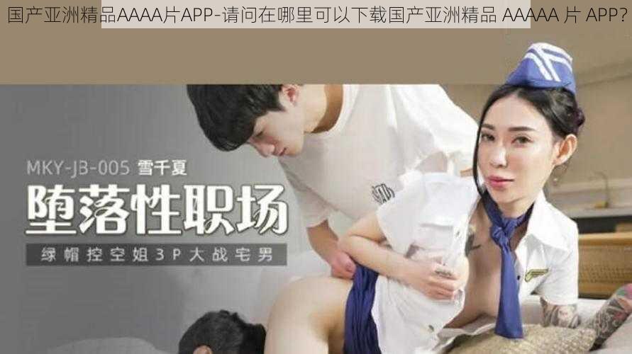 国产亚洲精品AAAA片APP-请问在哪里可以下载国产亚洲精品 AAAAA 片 APP？