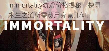 Immortality游戏价格揭秘：探寻永生之道所需费用究竟几何？