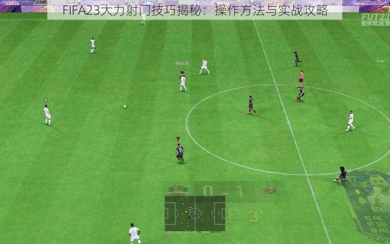 FIFA23大力射门技巧揭秘：操作方法与实战攻略