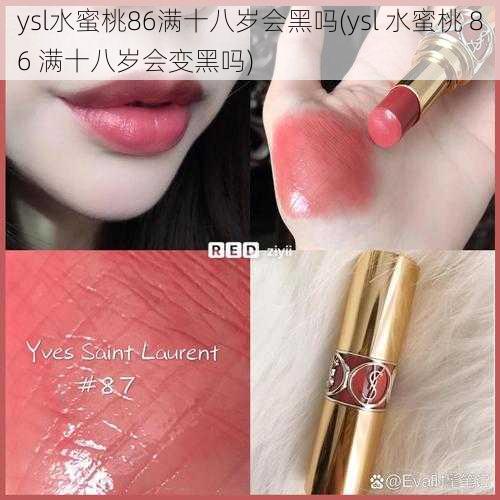 ysl水蜜桃86满十八岁会黑吗(ysl 水蜜桃 86 满十八岁会变黑吗)