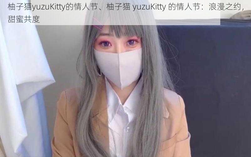 柚子猫yuzuKitty的情人节、柚子猫 yuzuKitty 的情人节：浪漫之约，甜蜜共度