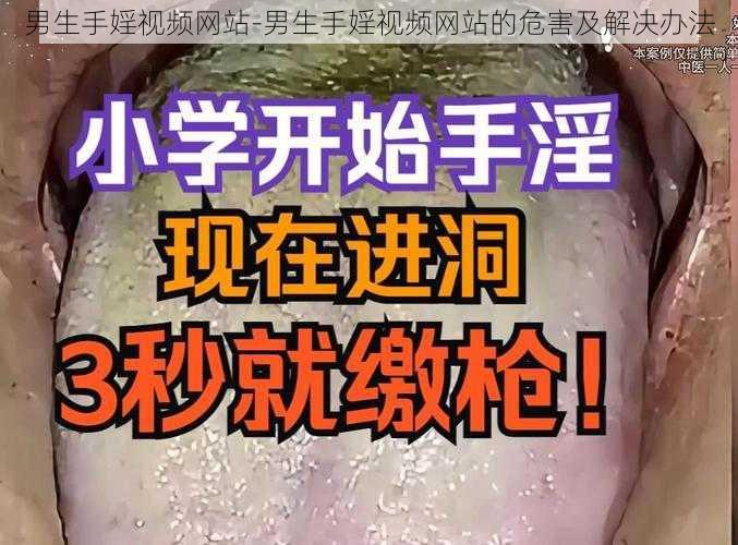 男生手婬视频网站-男生手婬视频网站的危害及解决办法