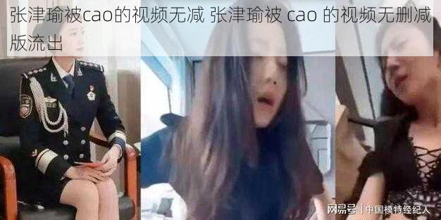 张津瑜被cao的视频无减 张津瑜被 cao 的视频无删减版流出