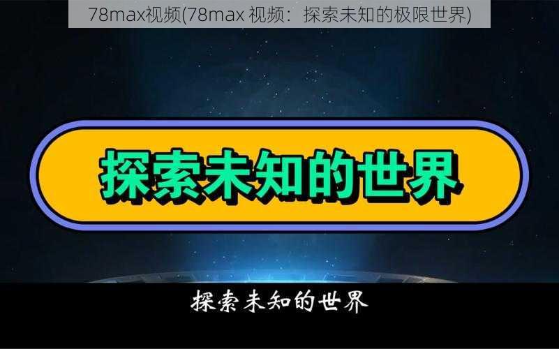 78max视频(78max 视频：探索未知的极限世界)