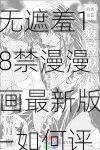 无遮羞18禁漫漫画最新版—如何评价无遮羞 18 禁漫漫画最新版？