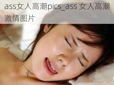 ass女人高潮pics_ass 女人高潮激情图片