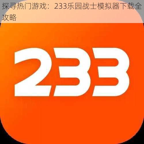 探寻热门游戏：233乐园战士模拟器下载全攻略