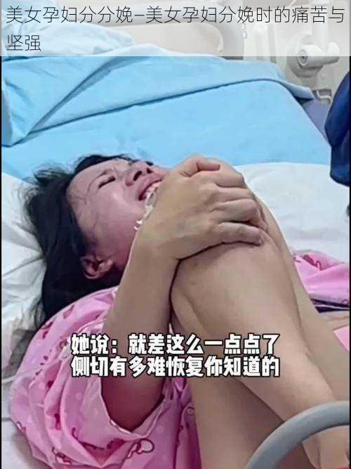 美女孕妇分分娩—美女孕妇分娩时的痛苦与坚强