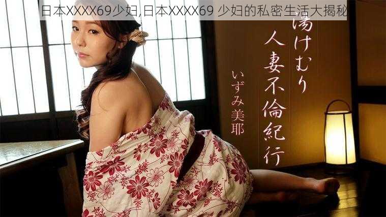 日本XXXX69少妇,日本XXXX69 少妇的私密生活大揭秘