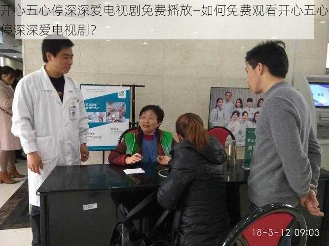 开心五心停深深爱电视剧免费播放—如何免费观看开心五心停深深爱电视剧？