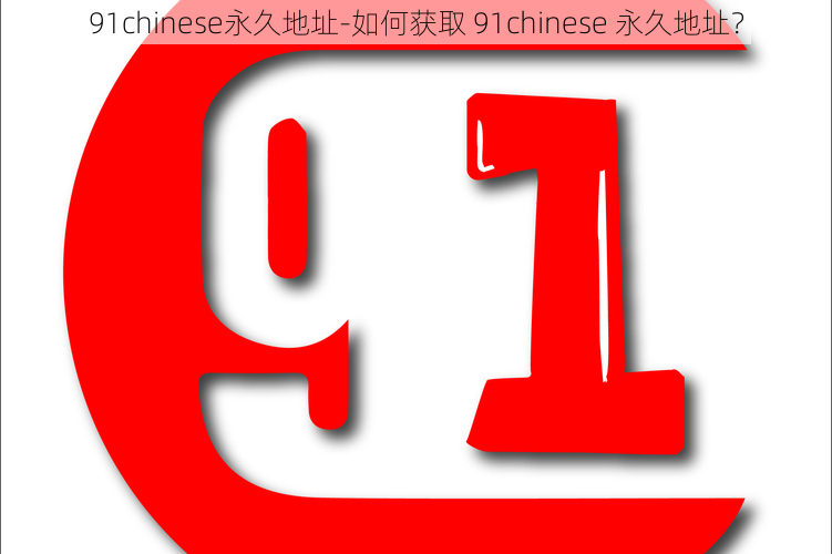 91chinese永久地址-如何获取 91chinese 永久地址？