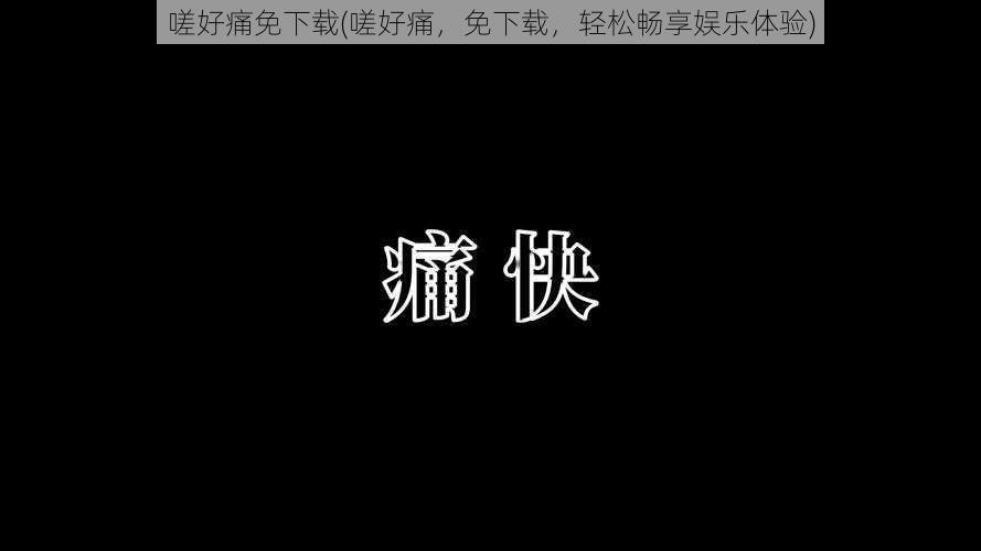 嗟好痛免下载(嗟好痛，免下载，轻松畅享娱乐体验)