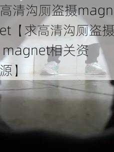 高清沟厕盗摄magnet【求高清沟厕盗摄 magnet相关资源】