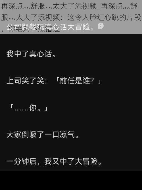 再深点灬舒服灬太大了添视频_再深点灬舒服灬太大了添视频：这令人脸红心跳的片段，你绝对不想错过