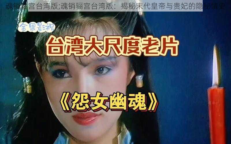 魂销骊宫台湾版;魂销骊宫台湾版：揭秘末代皇帝与贵妃的隐秘情史