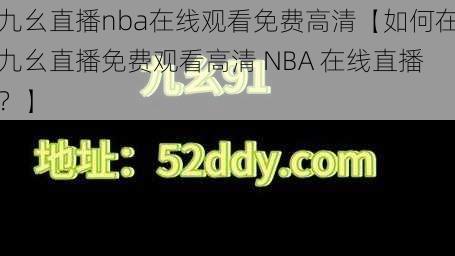 九幺直播nba在线观看免费高清【如何在九幺直播免费观看高清 NBA 在线直播？】