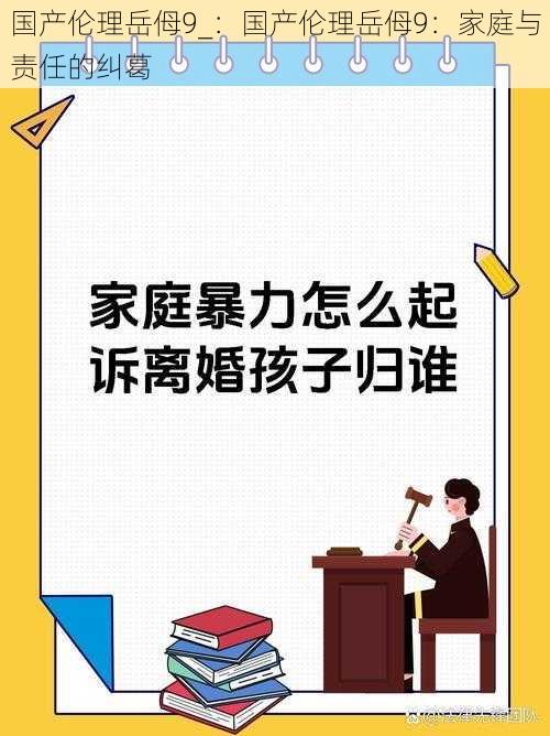 国产伦理岳㑄9_：国产伦理岳㑄9：家庭与责任的纠葛