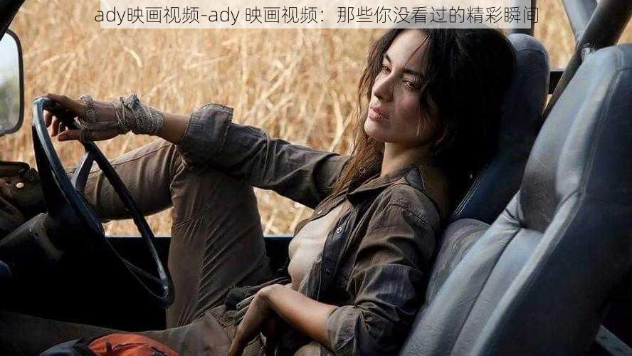 ady映画视频-ady 映画视频：那些你没看过的精彩瞬间