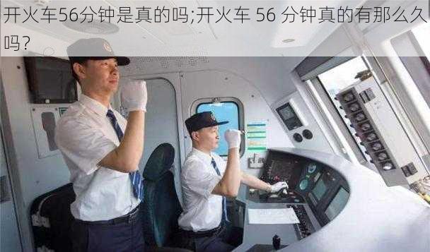 开火车56分钟是真的吗;开火车 56 分钟真的有那么久吗？