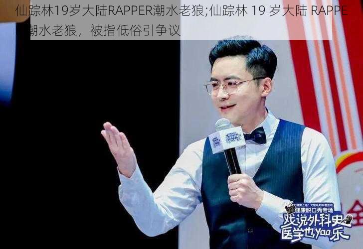 仙踪林19岁大陆RAPPER潮水老狼;仙踪林 19 岁大陆 RAPPER 潮水老狼，被指低俗引争议