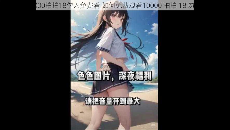 10000拍拍18勿入免费看 如何免费观看10000 拍拍 18 勿入？