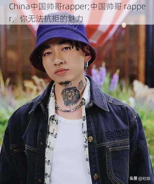 China中国帅哥rapper;中国帅哥 rapper，你无法抗拒的魅力