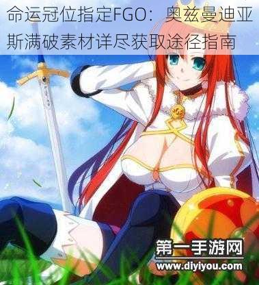 命运冠位指定FGO：奥兹曼迪亚斯满破素材详尽获取途径指南