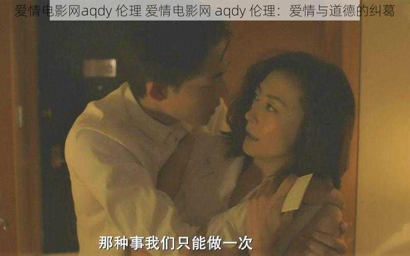 爱情电影网aqdy 伦理 爱情电影网 aqdy 伦理：爱情与道德的纠葛