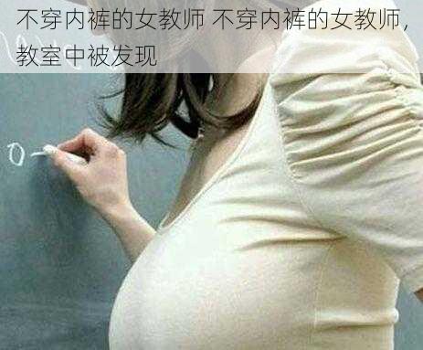 不穿内裤的女教师 不穿内裤的女教师，教室中被发现