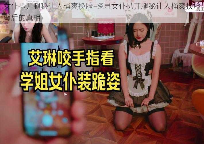 女仆扒开腿秘让人桶爽换脸-探寻女仆扒开腿秘让人桶爽换脸背后的真相