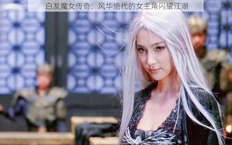 白发魔女传奇：风华绝代的女主角闪耀江湖