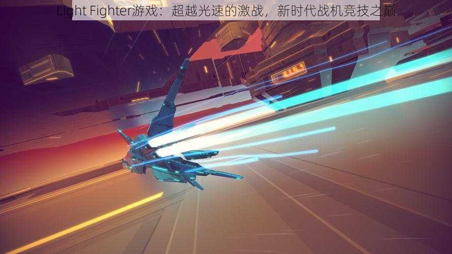 Light Fighter游戏：超越光速的激战，新时代战机竞技之巅