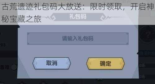 古荒遗迹礼包码大放送：限时领取，开启神秘宝藏之旅
