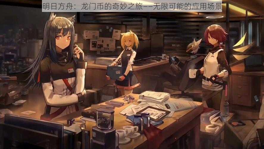 明日方舟：龙门币的奇妙之旅——无限可能的应用场景