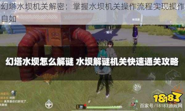 幻塔水坝机关解密：掌握水坝机关操作流程实现操作自如