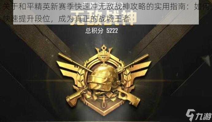 关于和平精英新赛季快速冲无敌战神攻略的实用指南：如何快速提升段位，成为真正的战场王者